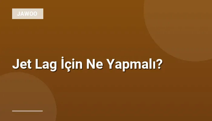 Jet Lag İçin Ne Yapmalı?
