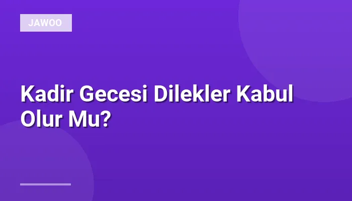 Kadir Gecesi Dilekler Kabul Olur Mu?