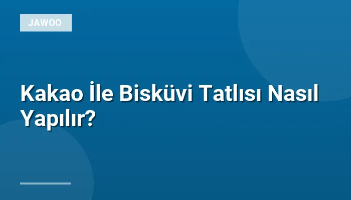 Kakao İle Bisküvi Tatlısı Nasıl Yapılır?