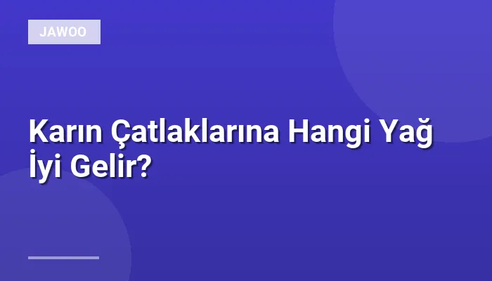 Karın Çatlaklarına Hangi Yağ İyi Gelir?