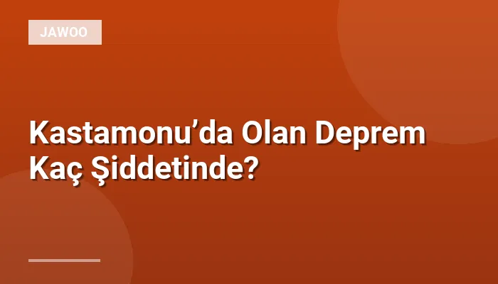 Kastamonu’da Olan Deprem Kaç Şiddetinde?