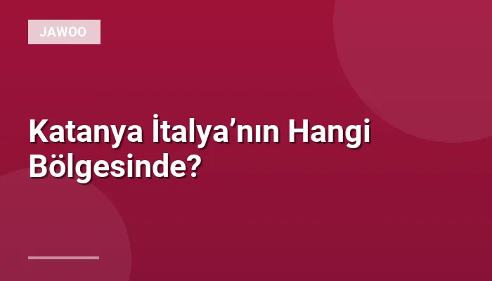 Katanya İtalya’nın Hangi Bölgesinde?
