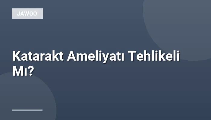 Katarakt Ameliyatı Tehlikeli Mı?