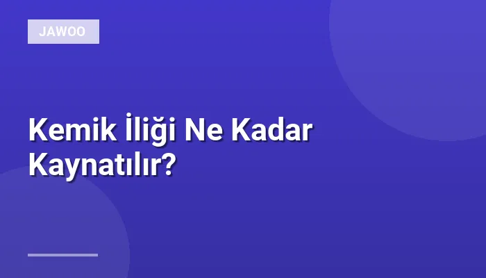 Kemik İliği Ne Kadar Kaynatılır?