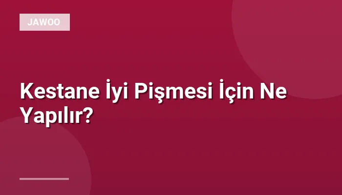Kestane İyi Pişmesi İçin Ne Yapılır?
