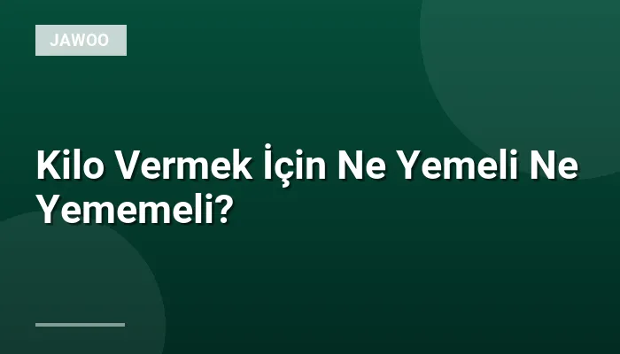 Kilo Vermek İçin Ne Yemeli Ne Yememeli?