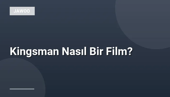 Kingsman Nasıl Bir Film?