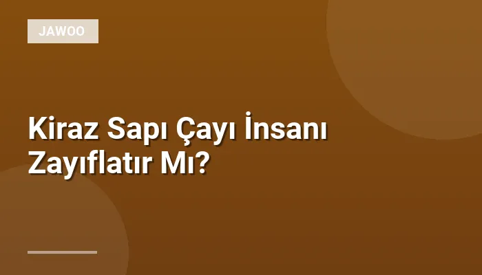 Kiraz Sapı Çayı İnsanı Zayıflatır Mı?