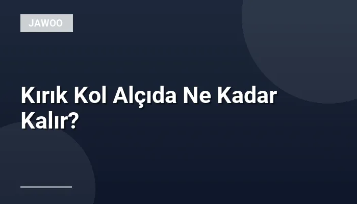Kırık Kol Alçıda Ne Kadar Kalır?