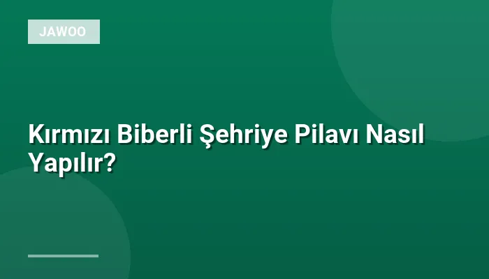 Kırmızı Biberli Şehriye Pilavı Nasıl Yapılır?