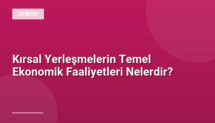 Kırsal Yerleşmelerin Temel Ekonomik Faaliyetleri Nelerdir?