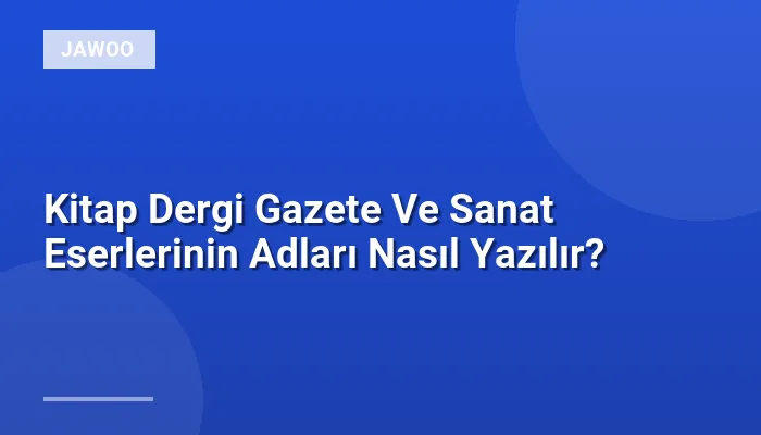Kitap Dergi Gazete Ve Sanat Eserlerinin Adları Nasıl Yazılır?