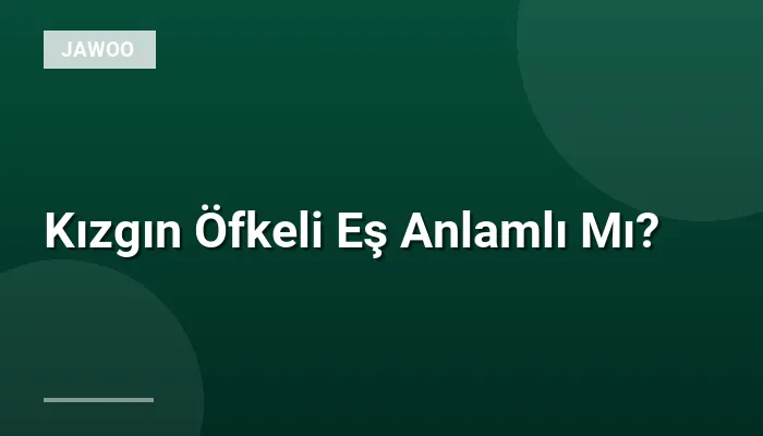 Kızgın Öfkeli Eş Anlamlı Mı?