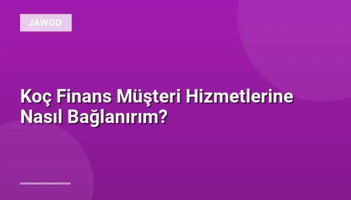 Koç Finans Müşteri Hizmetlerine Nasıl Bağlanırım?