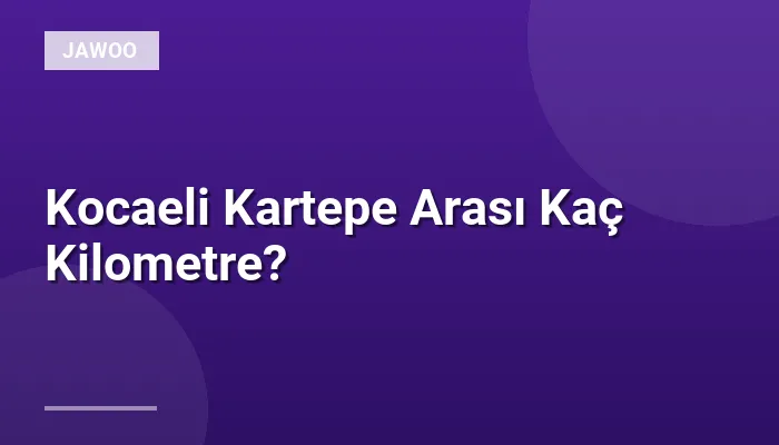 Kocaeli Kartepe Arası Kaç Kilometre?