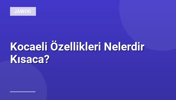 Kocaeli Özellikleri Nelerdir Kısaca?