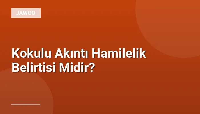 Kokulu Akıntı Hamilelik Belirtisi Midir?