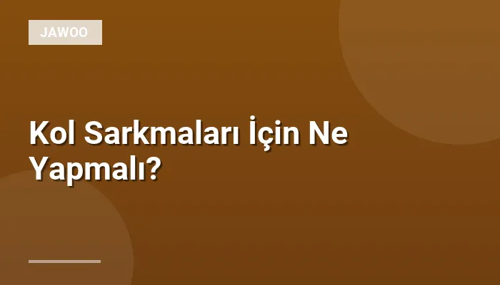Kol Sarkmaları İçin Ne Yapmalı?