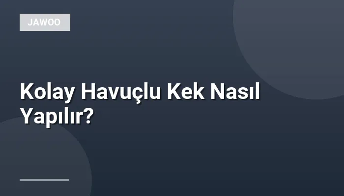 Kolay Havuçlu Kek Nasıl Yapılır?