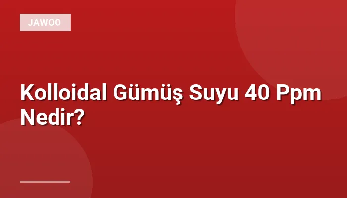 Kolloidal Gümüş Suyu 40 Ppm Nedir?