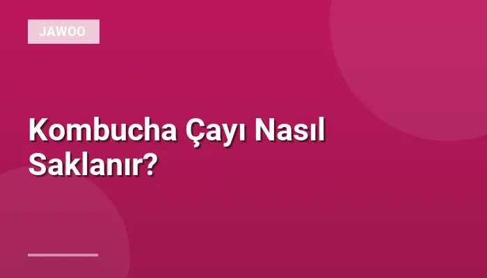 Kombucha Çayı Nasıl Saklanır?