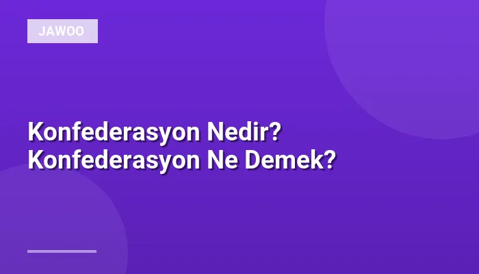 Konfederasyon Nedir? Konfederasyon Ne Demek?