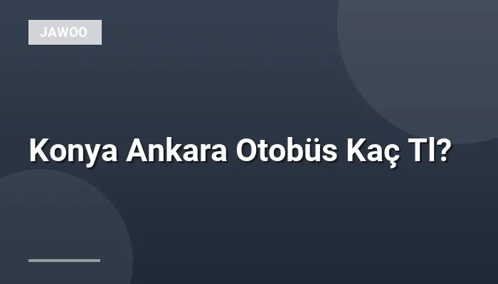 Konya Ankara Otobüs Kaç Tl?