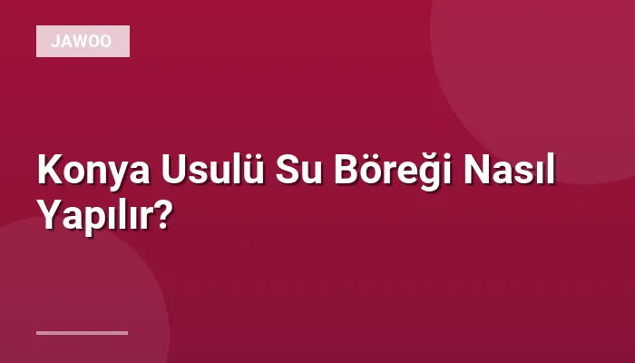 Konya Usulü Su Böreği Nasıl Yapılır?
