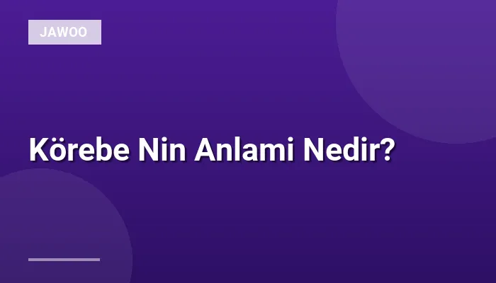 Körebe Nin Anlami Nedir?