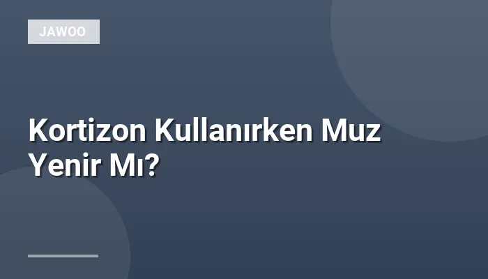 Kortizon Kullanırken Muz Yenir Mı?