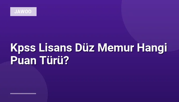 Kpss Lisans Düz Memur Hangi Puan Türü?