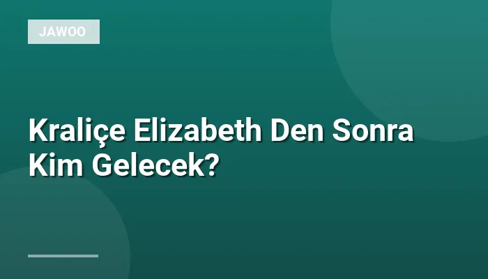 Kraliçe Elizabeth Den Sonra Kim Gelecek?