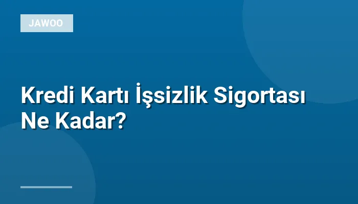 Kredi Kartı İşsizlik Sigortası Ne Kadar?