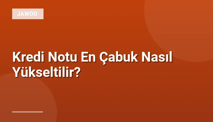 Kredi Notu En Çabuk Nasıl Yükseltilir?