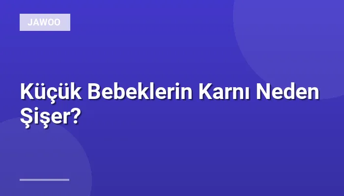 Küçük Bebeklerin Karnı Neden Şişer?