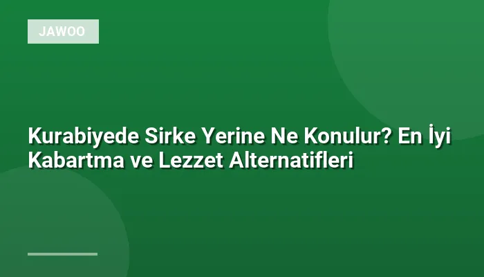 Kurabiyede Sirke Yerine Ne Konulur? En İyi Kabartma ve Lezzet Alternatifleri