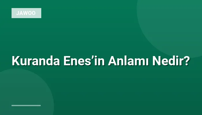 Kuranda Enes’in Anlamı Nedir?