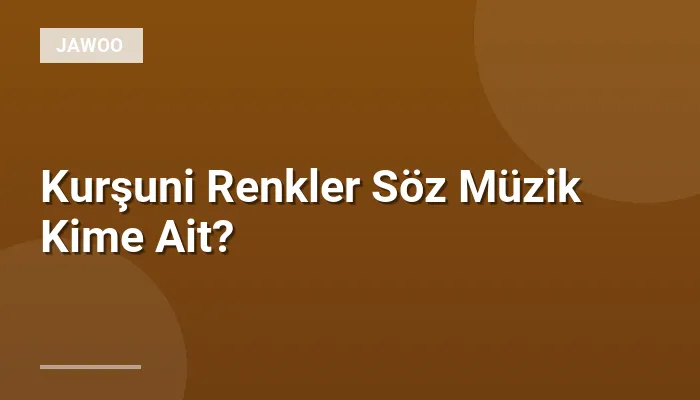 Kurşuni Renkler Söz Müzik Kime Ait?
