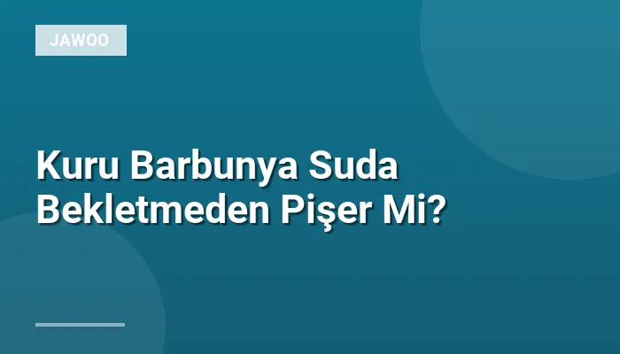 Kuru Barbunya Suda Bekletmeden Pişer Mi?