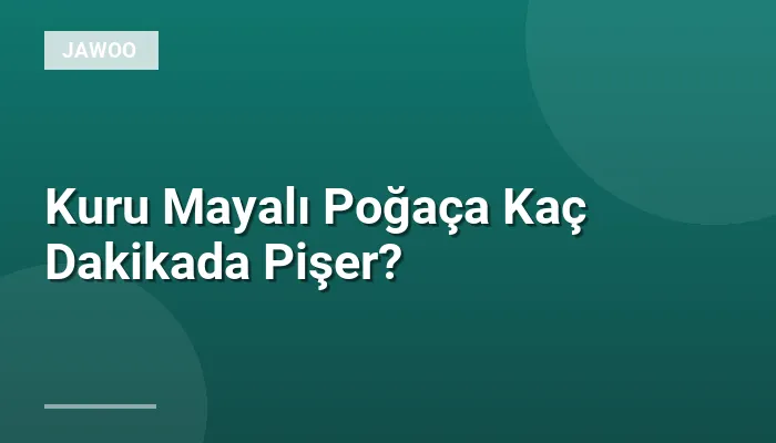 Kuru Mayalı Poğaça Kaç Dakikada Pişer?