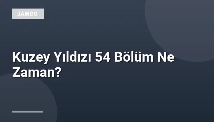 Kuzey Yıldızı 54 Bölüm Ne Zaman?