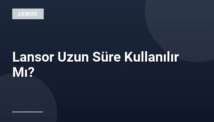 Lansor Uzun Süre Kullanılır Mı?