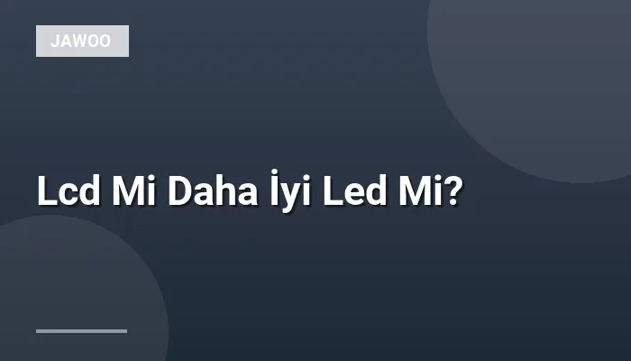 Lcd Mi Daha İyi Led Mi?