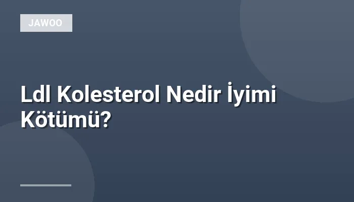 Ldl Kolesterol Nedir İyimi Kötümü?
