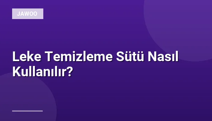 Leke Temizleme Sütü Nasıl Kullanılır?
