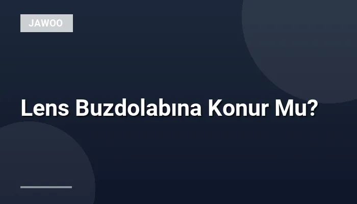 Lens Buzdolabına Konur Mu?