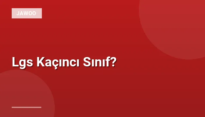 Lgs Kaçıncı Sınıf?