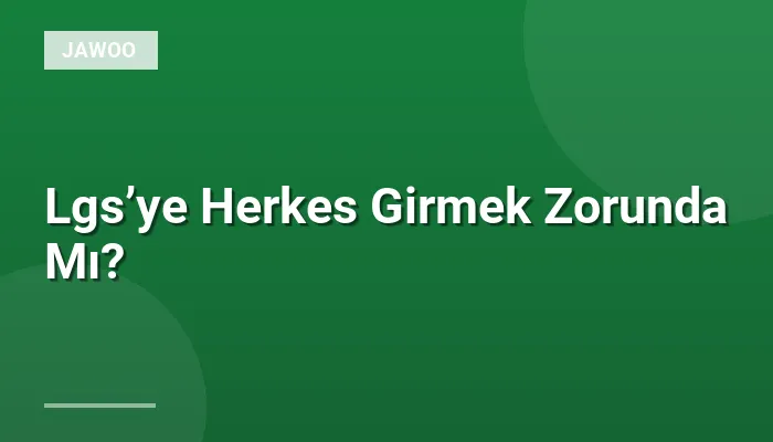 Lgs’ye Herkes Girmek Zorunda Mı?