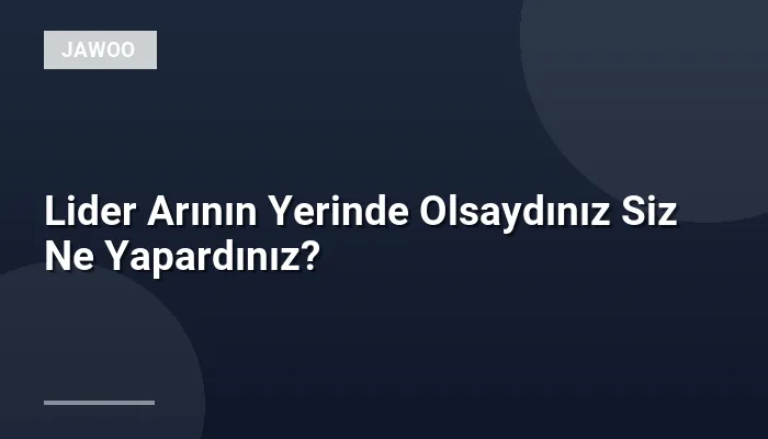 Lider Arının Yerinde Olsaydınız Siz Ne Yapardınız?