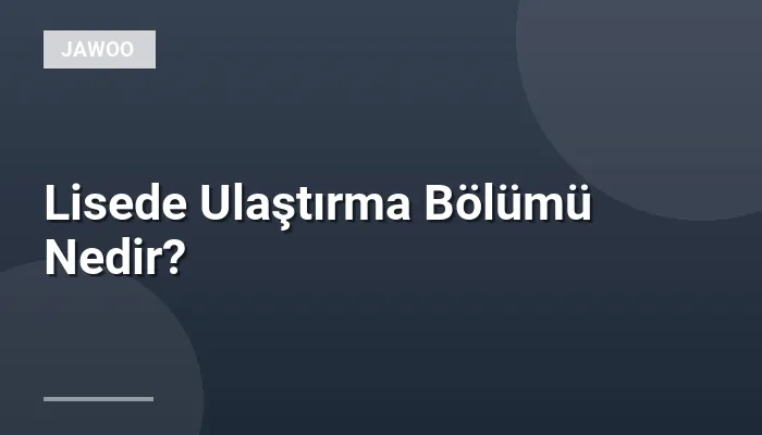 Lisede Ulaştırma Bölümü Nedir?
